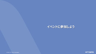 © 2021 NTT DATA Corporation
イベントに参加しよう
 