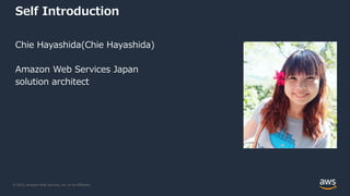 © 2022, Amazon Web Services, Inc. or its Affiliates.
Self Introduction
Chie Hayashida(Chie Hayashida)
Amazon Web Services Japan
solution architect
 