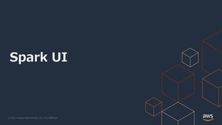 © 2022, Amazon Web Services, Inc. or its Affiliates.
Spark UI
 