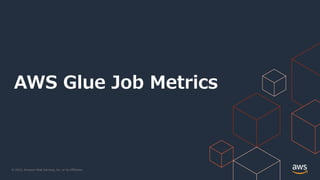 © 2022, Amazon Web Services, Inc. or its Affiliates.
AWS Glue Job Metrics
 