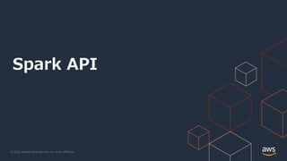 © 2022, Amazon Web Services, Inc. or its Affiliates.
Spark API
 