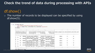 © 2022, Amazon Web Services, Inc. or its Affiliates.
Check the trend of data during processing with APIs
df.show()
o The number of records to be displayed can be specified by using
df.show(5).
 