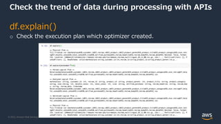 © 2022, Amazon Web Services, Inc. or its Affiliates.
Check the trend of data during processing with APIs
df.explain()
o Check the execution plan which optimizer created.
 