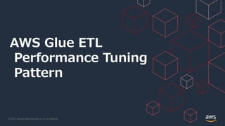 © 2022, Amazon Web Services, Inc. or its Affiliates.
AWS Glue ETL
Performance Tuning
Pattern
 