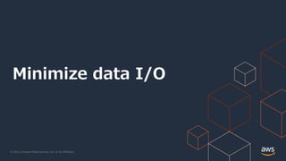 © 2022, Amazon Web Services, Inc. or its Affiliates.
Minimize data I/O
 