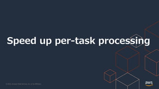 © 2022, Amazon Web Services, Inc. or its Affiliates.
Speed up per-task processing
 
