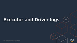 © 2022, Amazon Web Services, Inc. or its Affiliates.
Executor and Driver logs
 