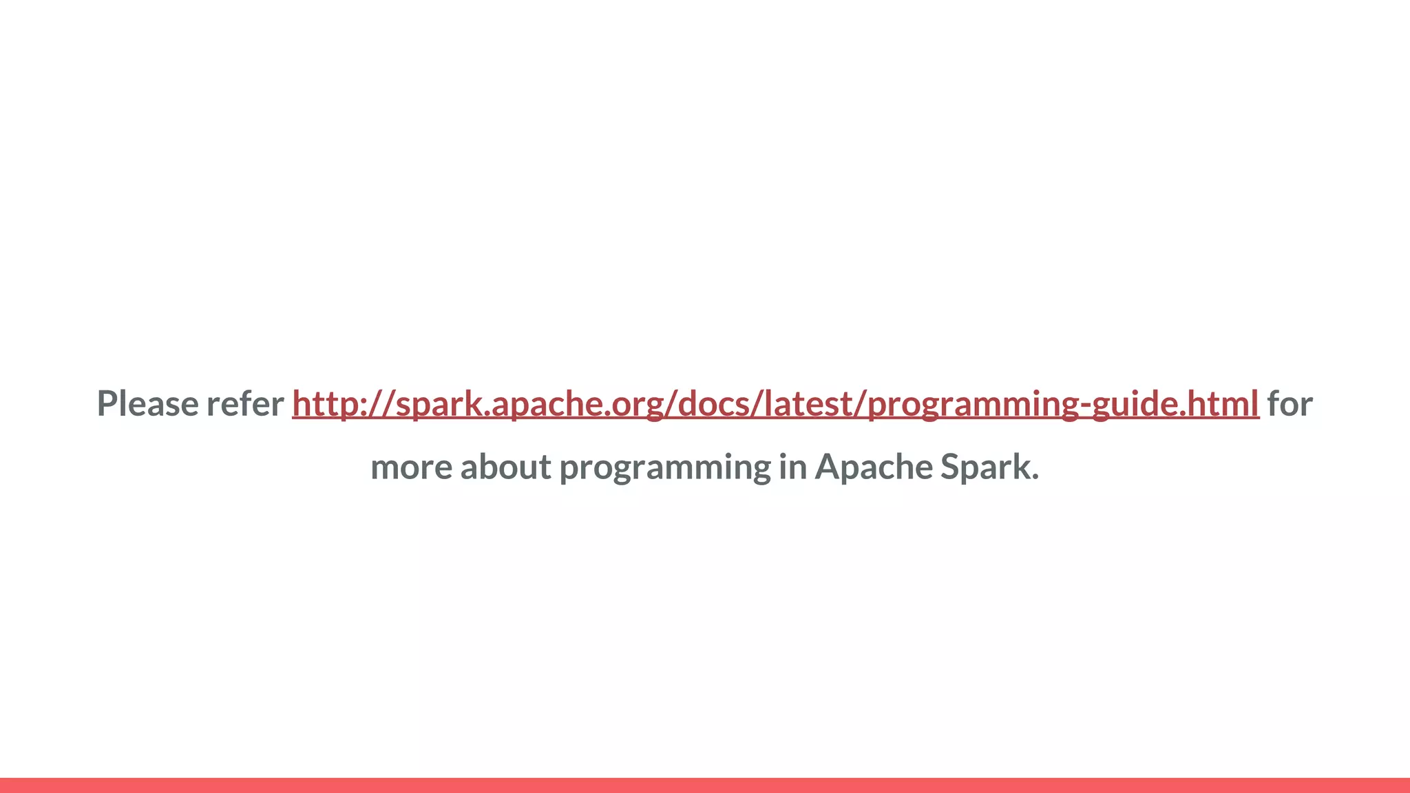 Please refer http://spark.apache.org/docs/latest/programming-guide.html for
more about programming in Apache Spark.
 
