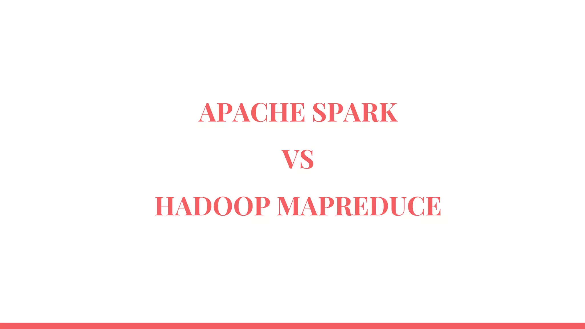 APACHE SPARK
VS
HADOOP MAPREDUCE
 