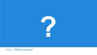 if not… DEMO everyone?
?
 