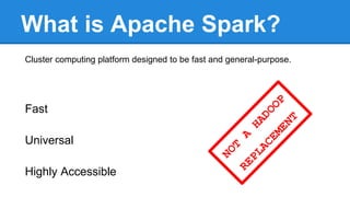 What is Apache Spark?
Cluster computing platform designed to be fast and general-purpose.
Fast
Universal
Highly Accessible
 
