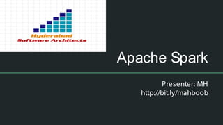 Apache Spark
Presenter: MH
http://bit.ly/mahboob
 