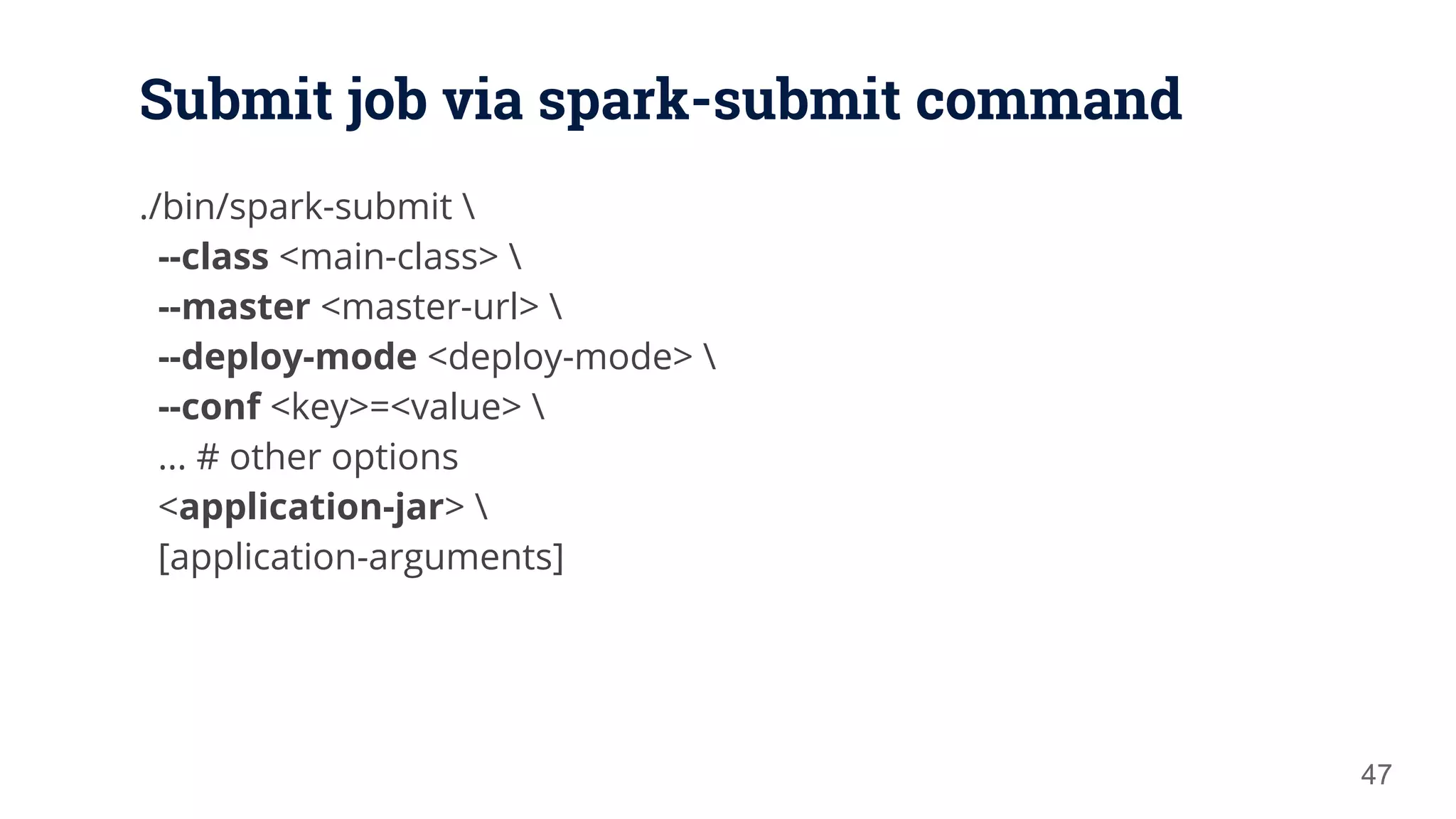 Submit job via spark-submit command ./bin/spark-submit --class <main-class> --master <master-url> --deploy-mode <deploy-mode> --conf <key>=<value> ... # other options <application-jar> [application-arguments] 47 