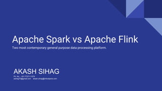 Apache Spark vs Apache Flink
Two most contemporary general purpose data processing platform.
AKASH SIHAGPh. No. : +91-7737111579
asihag70@gmail.com akash.sihag@infoobjects.com
 