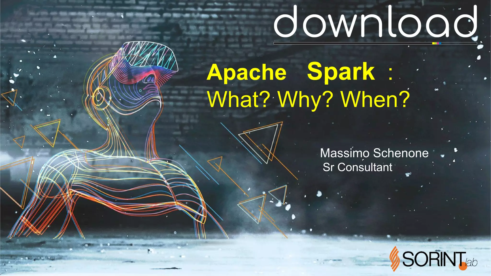 Apache Spark :
What? Why? When?
Massimo Schenone
Sr Consultant
 