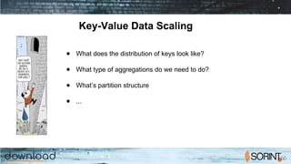 Key-Value Data Scaling
● What does the distribution of keys look like?
● What type of aggregations do we need to do?
● What’s partition structure
● ...
 