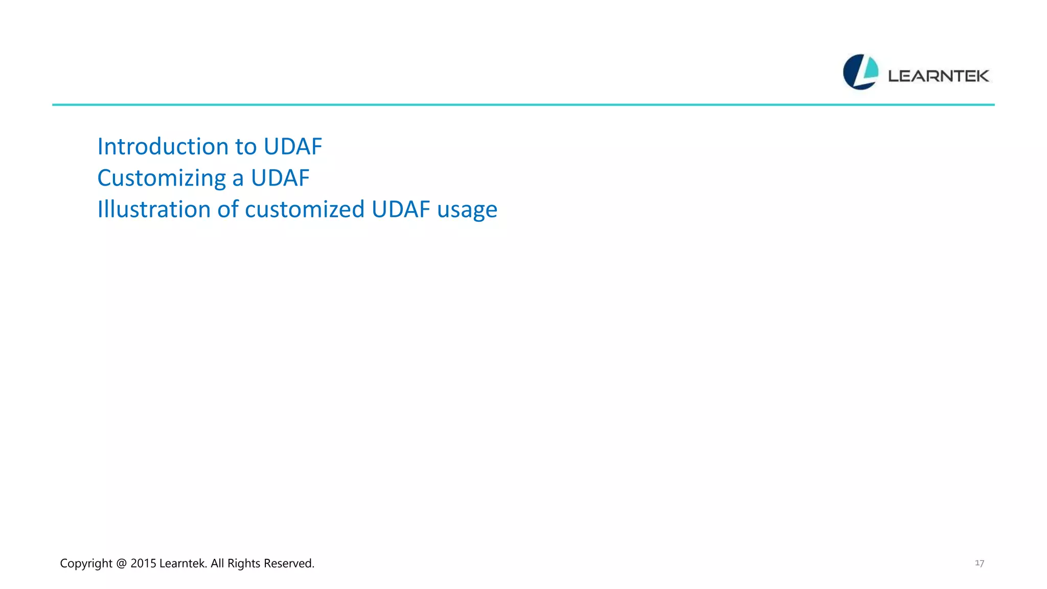 Copyright @ 2015 Learntek. All Rights Reserved. 17 Introduction to UDAF Customizing a UDAF Illustration of customized UDAF usage 