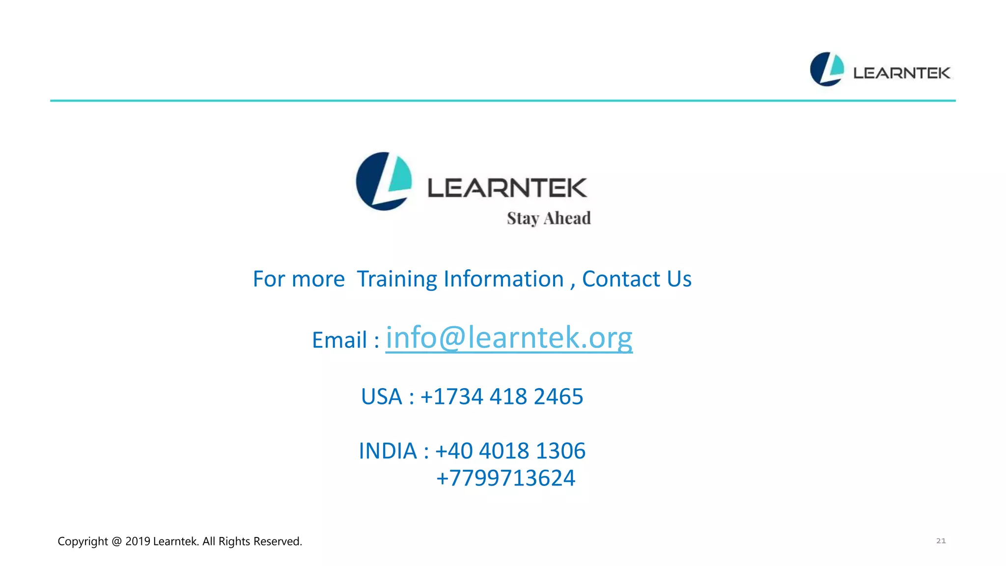 Copyright @ 2019 Learntek. All Rights Reserved. 21 For more Training Information , Contact Us Email : info@learntek.org USA : +1734 418 2465 INDIA : +40 4018 1306 +7799713624 