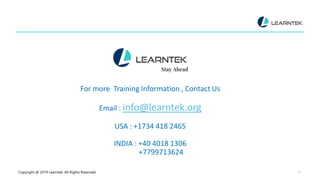 Copyright @ 2019 Learntek. All Rights Reserved. 21
For more Training Information , Contact Us
Email : info@learntek.org
USA : +1734 418 2465
INDIA : +40 4018 1306
+7799713624
 