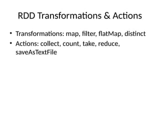RDD Transformations & Actions
• Transformations: map, filter, flatMap, distinct
• Actions: collect, count, take, reduce,
saveAsTextFile
 
