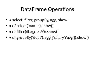 DataFrame Operations
• • select, filter, groupBy, agg, show
• • df.select('name').show()
• • df.filter(df.age > 30).show()
• • df.groupBy('dept').agg({'salary':'avg'}).show()
 