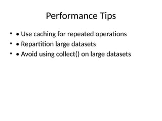 Performance Tips
• • Use caching for repeated operations
• • Repartition large datasets
• • Avoid using collect() on large datasets
 