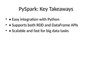 PySpark: Key Takeaways
• • Easy integration with Python
• • Supports both RDD and DataFrame APIs
• • Scalable and fast for big data tasks
 