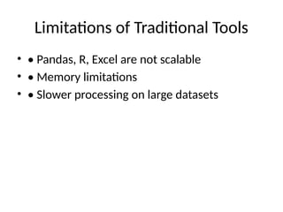 Limitations of Traditional Tools
• • Pandas, R, Excel are not scalable
• • Memory limitations
• • Slower processing on large datasets
 