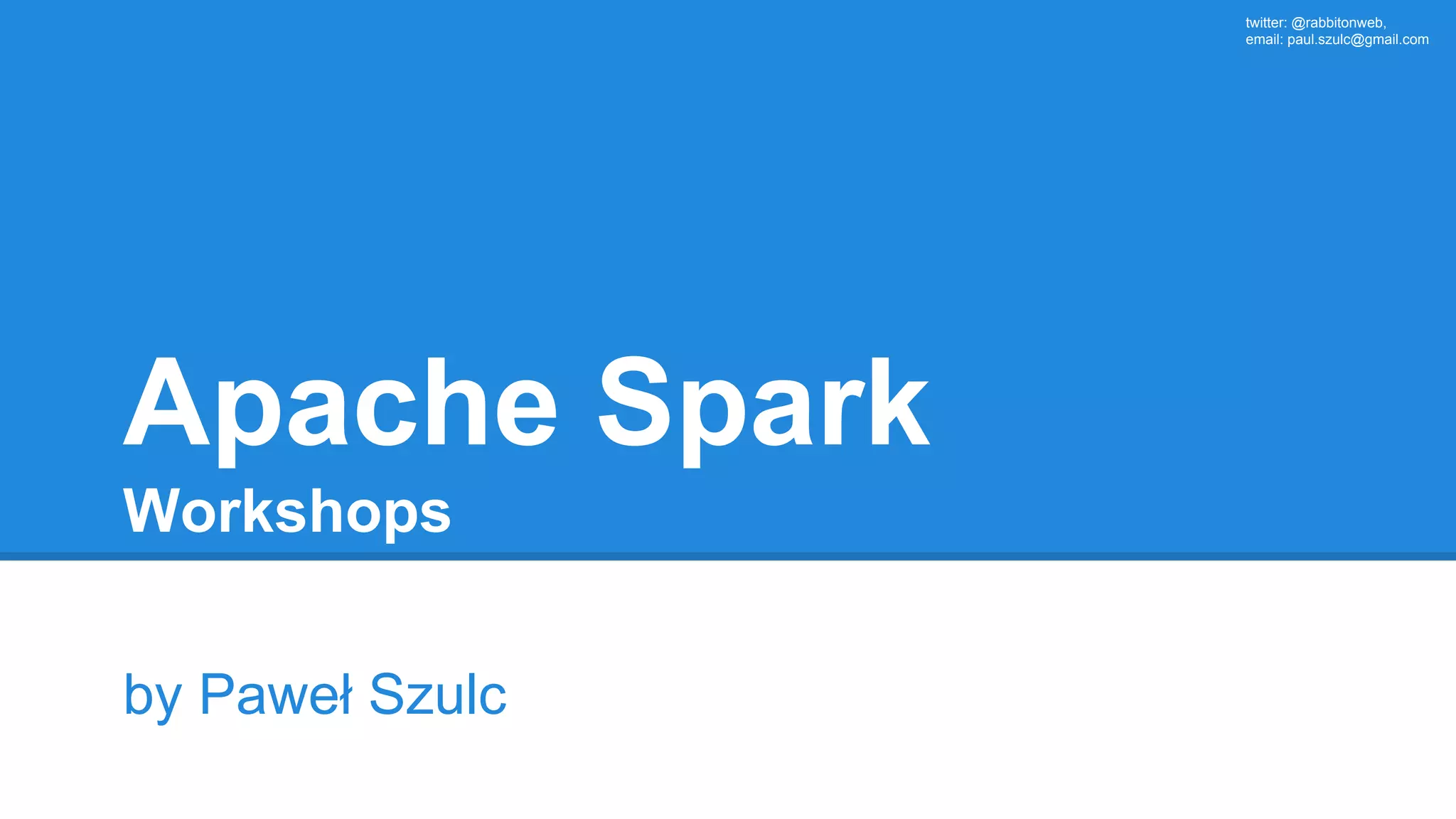 twitter: @rabbitonweb, email: paul.szulc@gmail.com Apache Spark Workshops by Paweł Szulc 