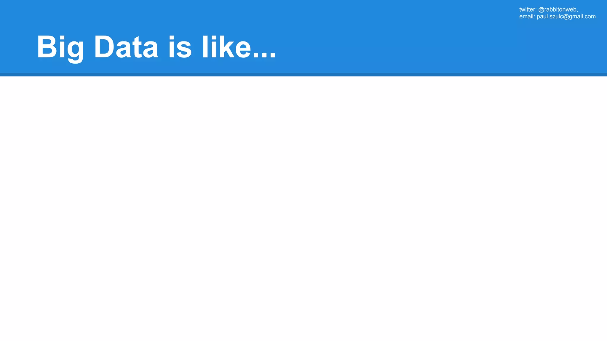 twitter: @rabbitonweb, email: paul.szulc@gmail.com Big Data is like... 