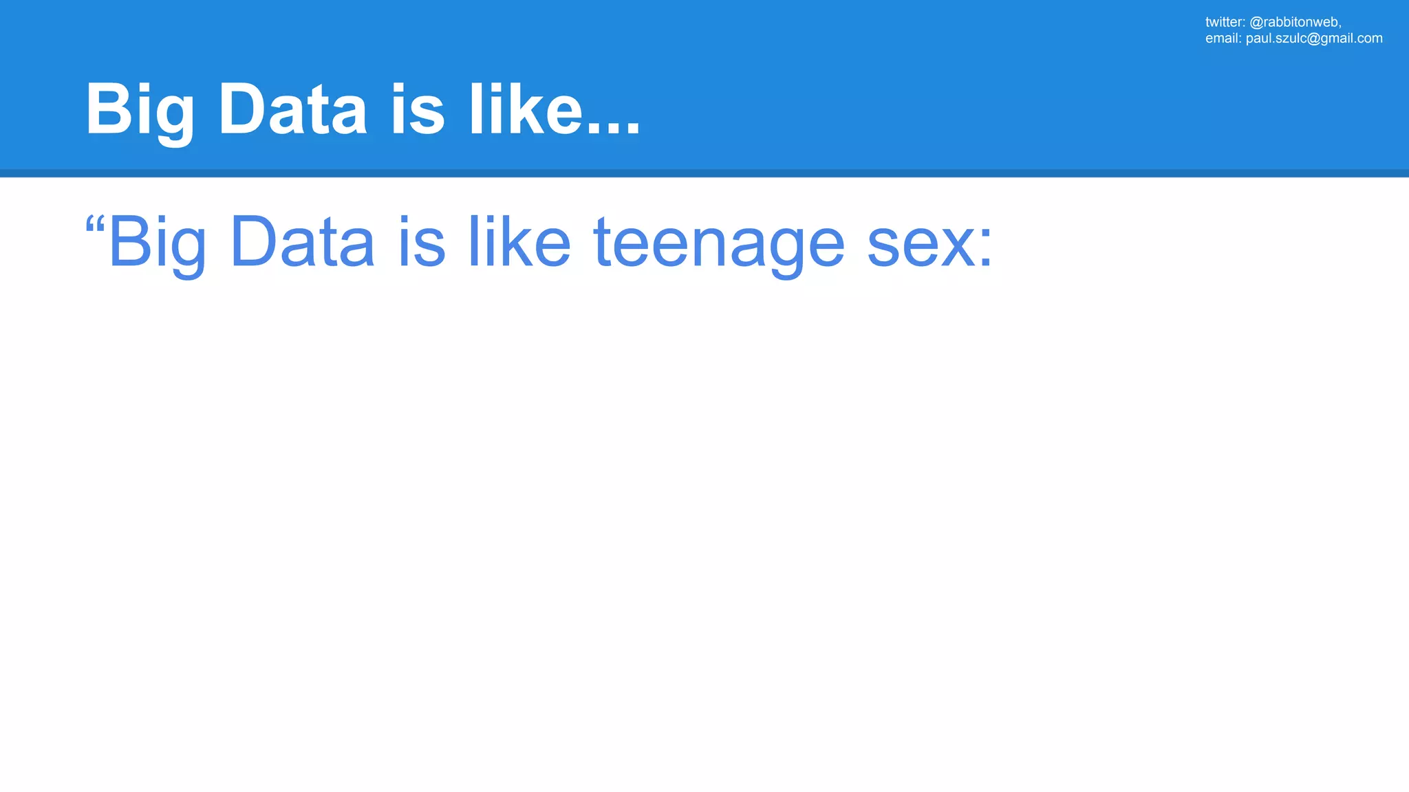twitter: @rabbitonweb, email: paul.szulc@gmail.com Big Data is like... “Big Data is like teenage sex: 
