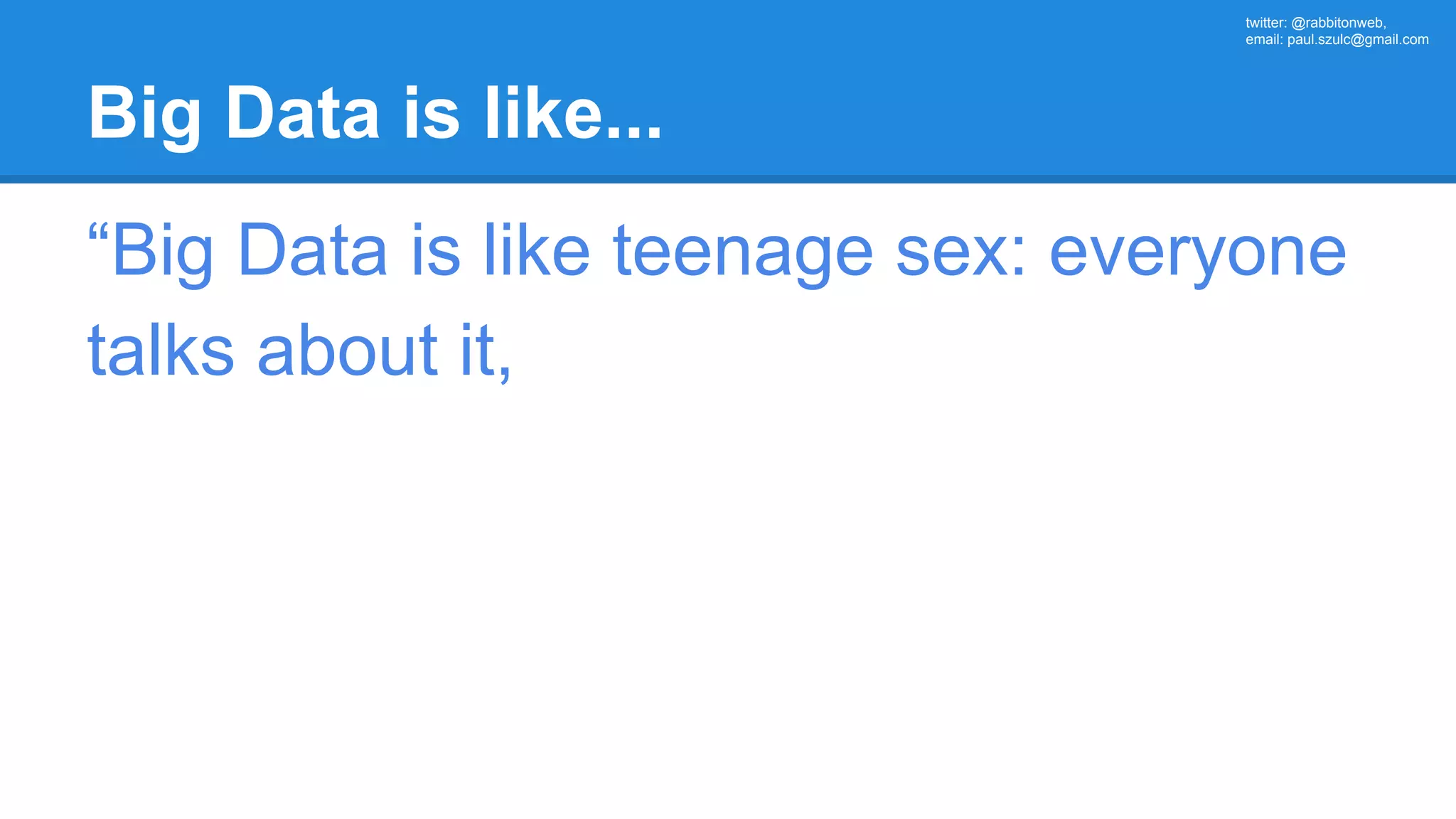 twitter: @rabbitonweb, email: paul.szulc@gmail.com Big Data is like... “Big Data is like teenage sex: everyone talks about it, 