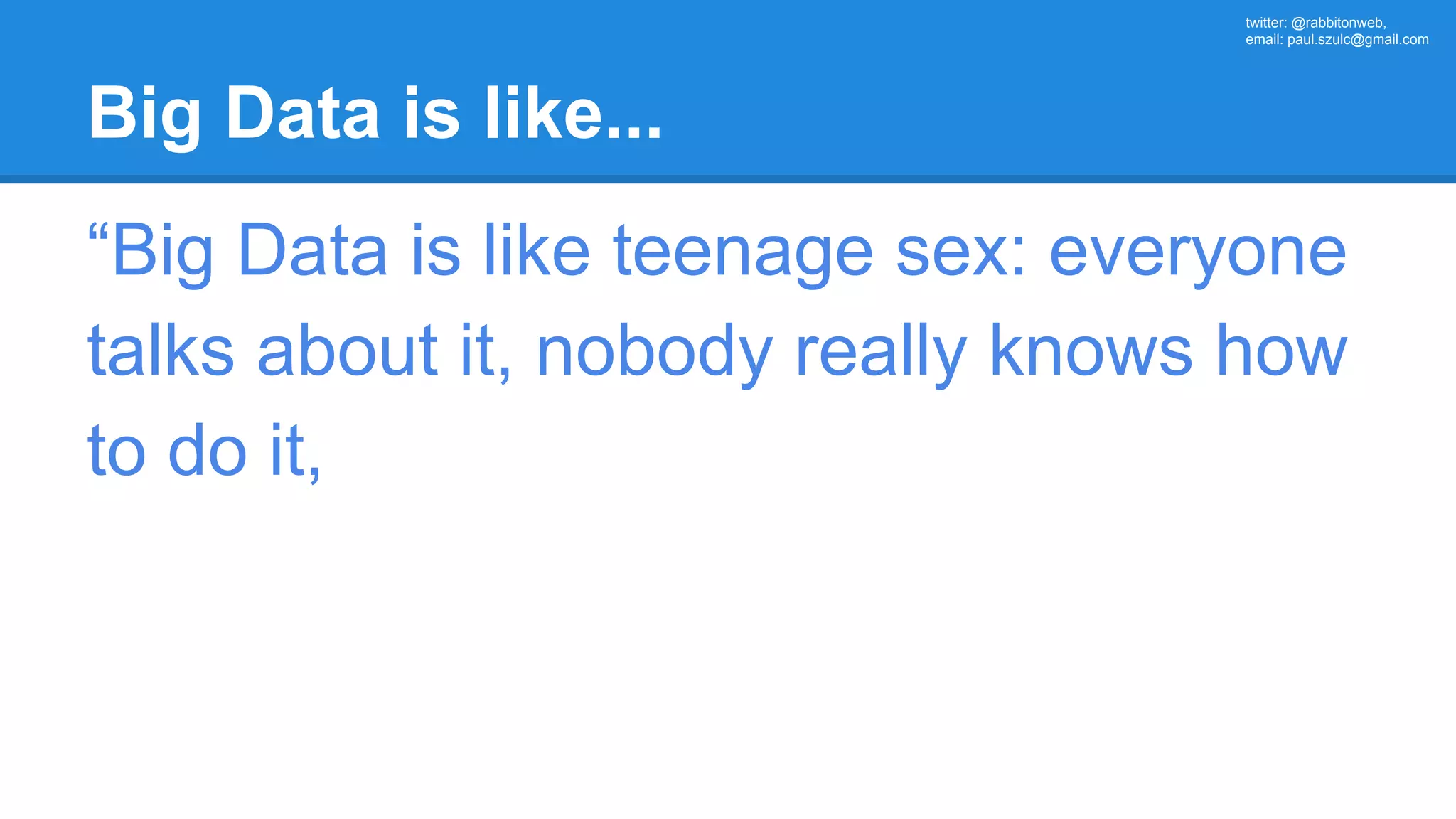 twitter: @rabbitonweb, email: paul.szulc@gmail.com Big Data is like... “Big Data is like teenage sex: everyone talks about it, nobody really knows how to do it, 