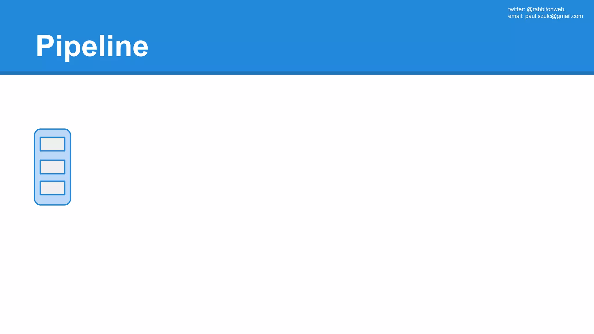twitter: @rabbitonweb, email: paul.szulc@gmail.com Pipeline 