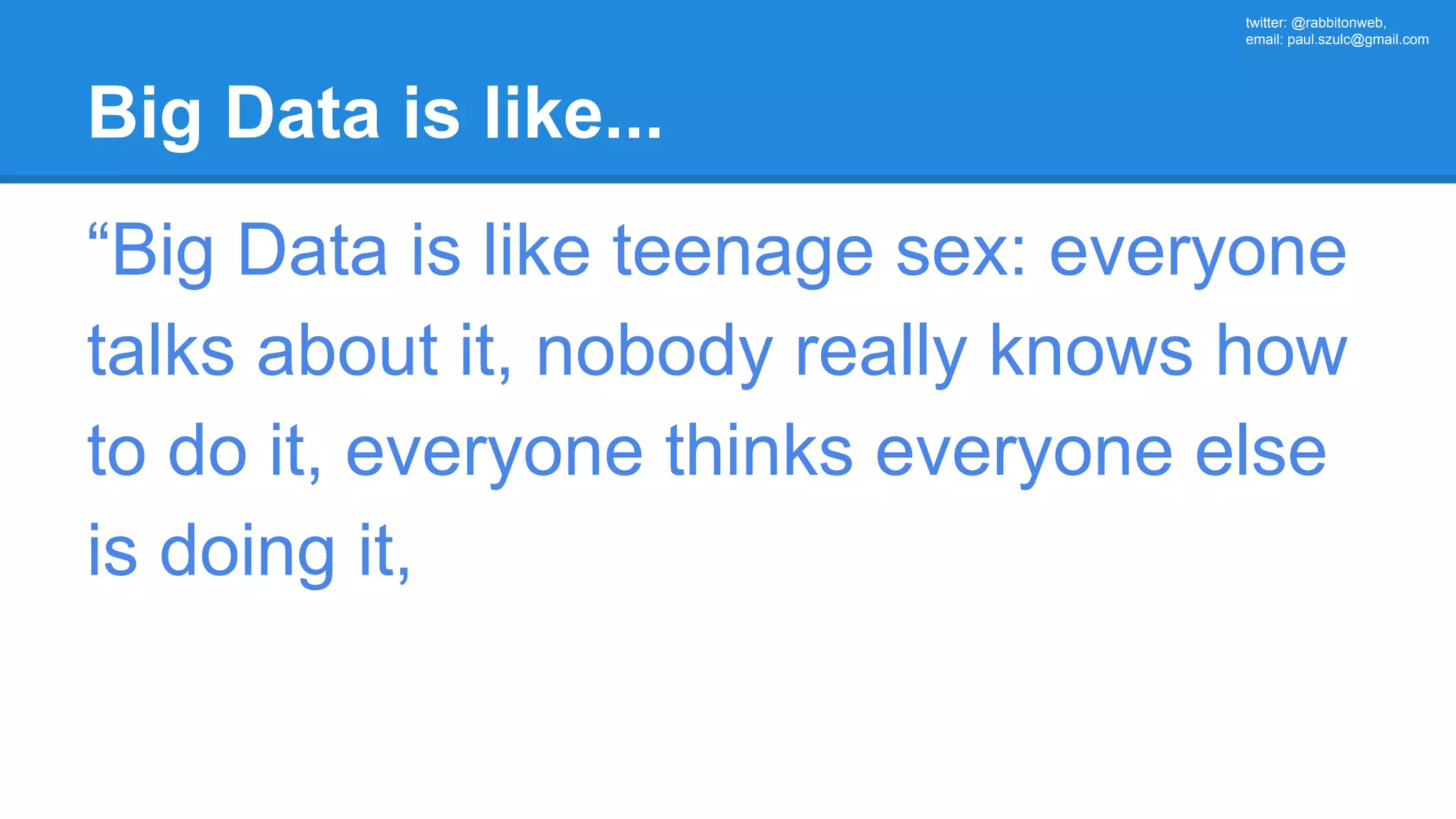twitter: @rabbitonweb, email: paul.szulc@gmail.com Big Data is like... “Big Data is like teenage sex: everyone talks about it, nobody really knows how to do it, everyone thinks everyone else is doing it, 