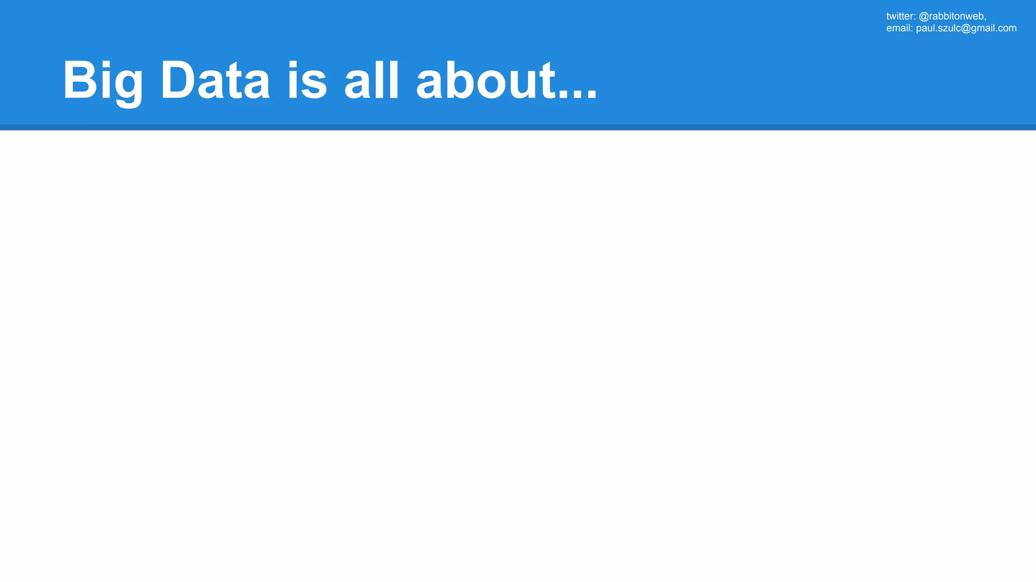 twitter: @rabbitonweb, email: paul.szulc@gmail.com Big Data is all about... 