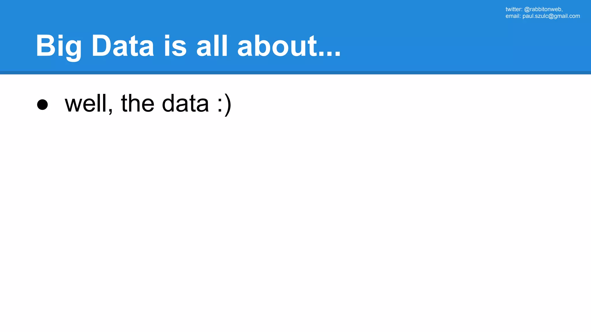 twitter: @rabbitonweb, email: paul.szulc@gmail.com Big Data is all about... ● well, the data :) 