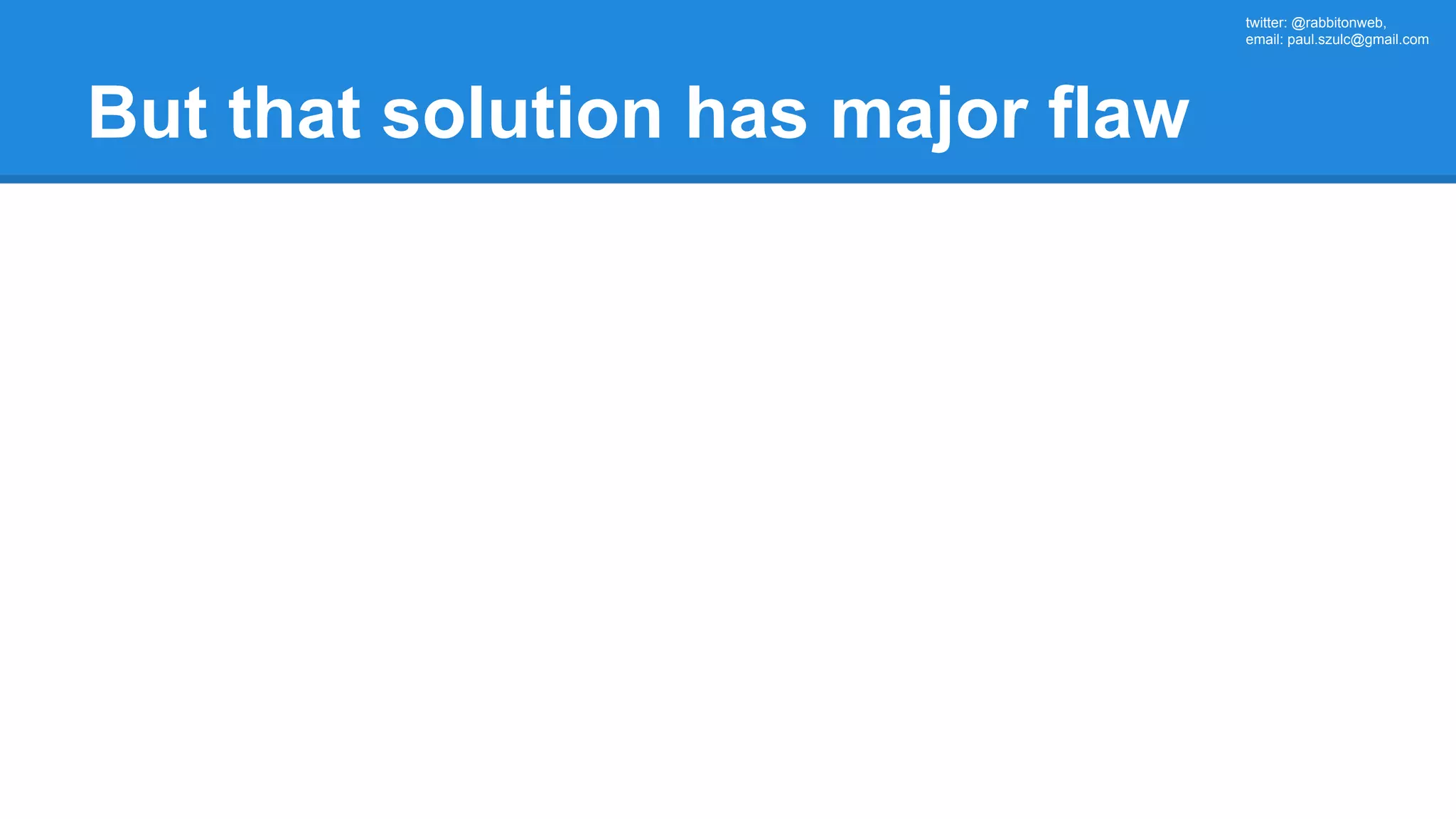 twitter: @rabbitonweb, email: paul.szulc@gmail.com But that solution has major flaw 