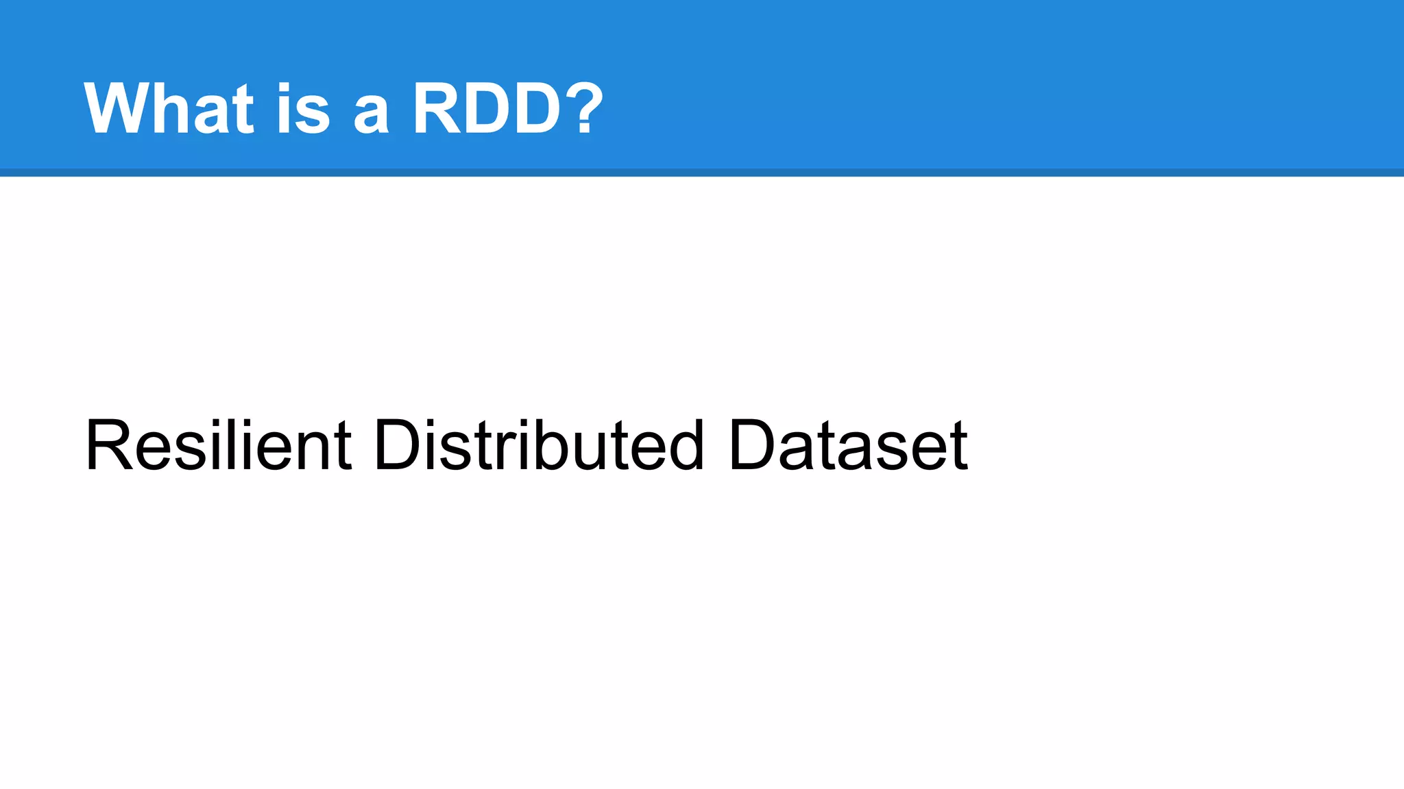 What is a RDD? Resilient Distributed Dataset 