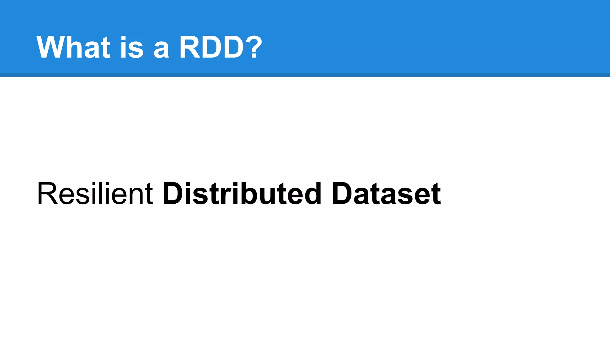 What is a RDD? Resilient Distributed Dataset 