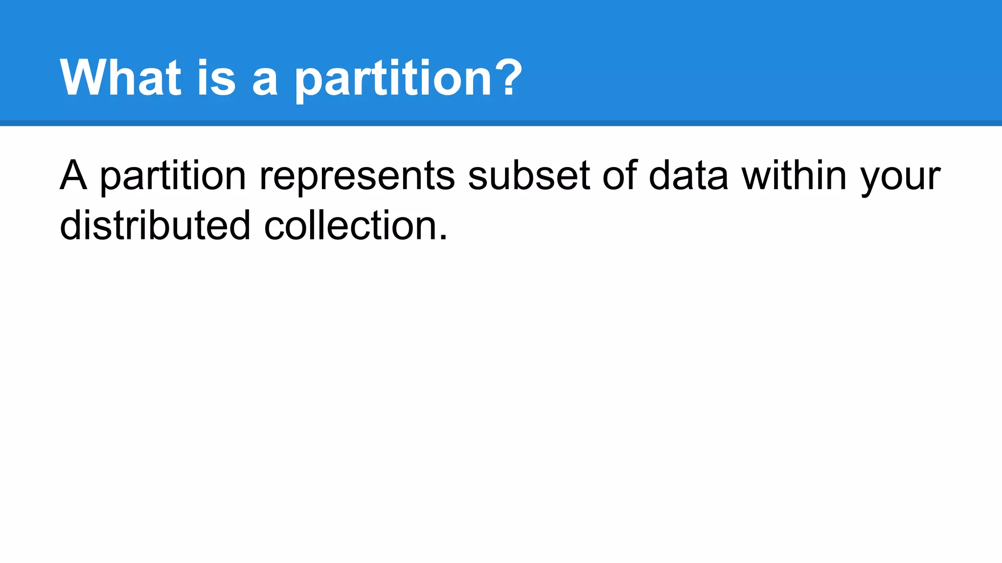 What is a partition? A partition represents subset of data within your distributed collection. 
