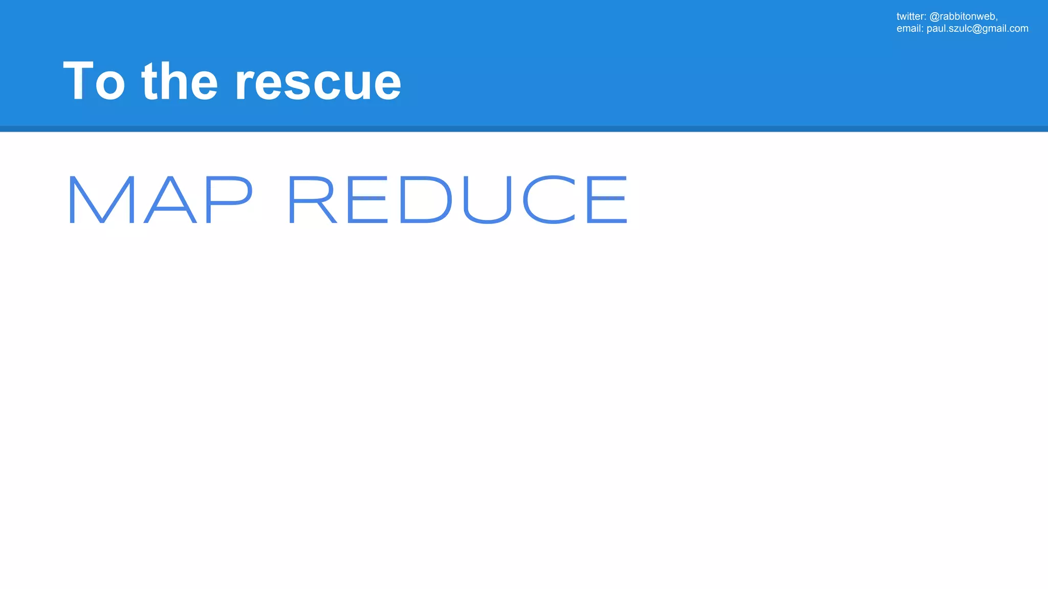 twitter: @rabbitonweb, email: paul.szulc@gmail.com To the rescue MAP REDUCE 