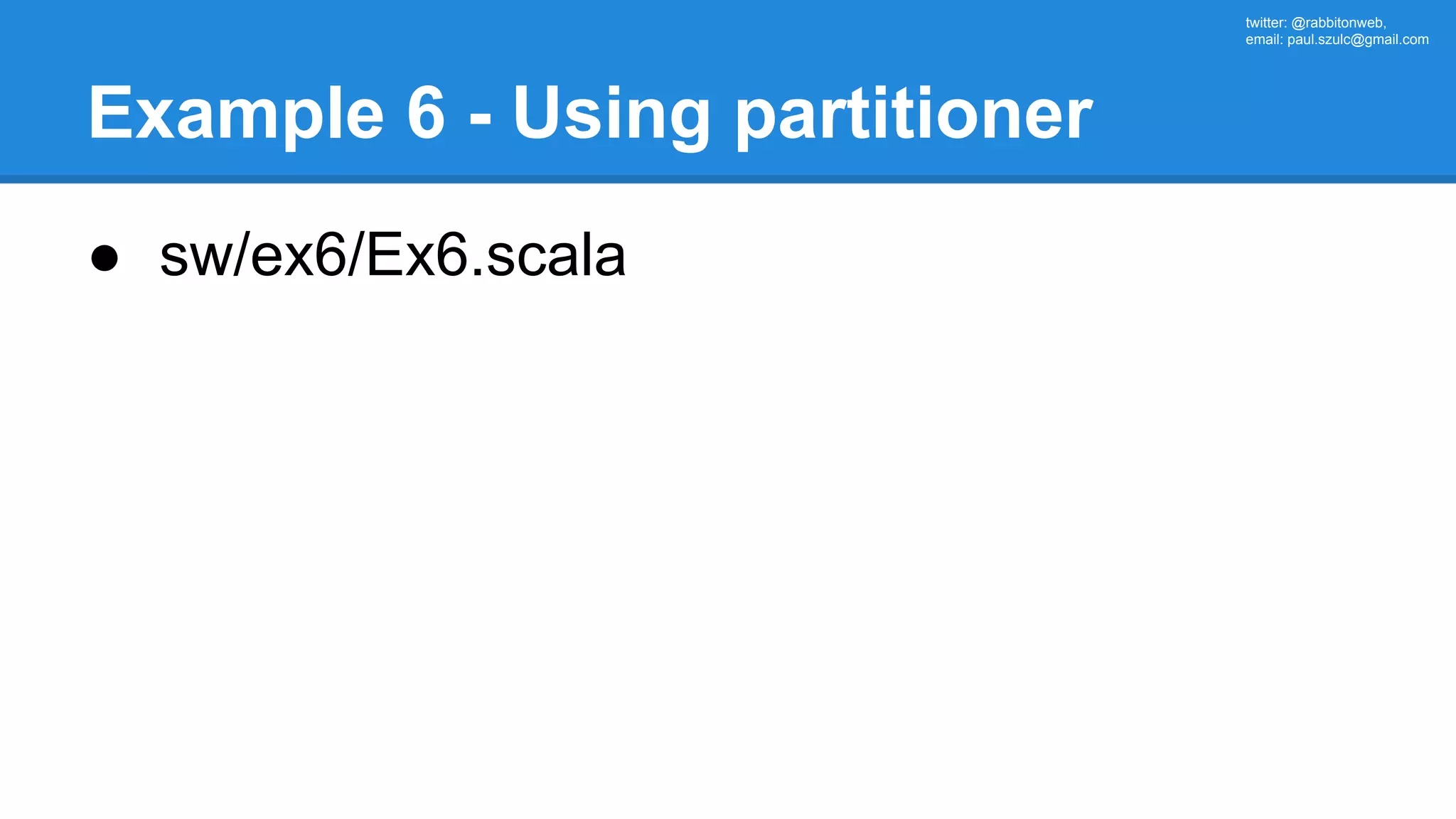twitter: @rabbitonweb, email: paul.szulc@gmail.com Example 6 - Using partitioner ● sw/ex6/Ex6.scala 