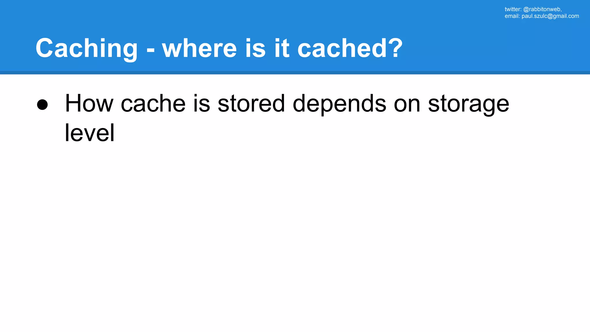 twitter: @rabbitonweb, email: paul.szulc@gmail.com Caching - where is it cached? ● How cache is stored depends on storage level 