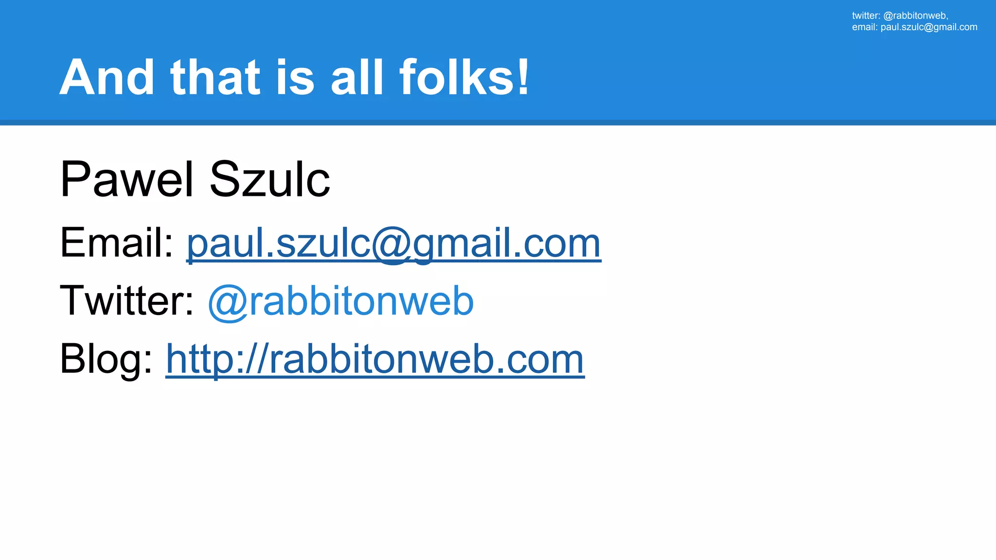 twitter: @rabbitonweb, email: paul.szulc@gmail.com And that is all folks! Pawel Szulc Email: paul.szulc@gmail.com Twitter: @rabbitonweb Blog: http://rabbitonweb.com 