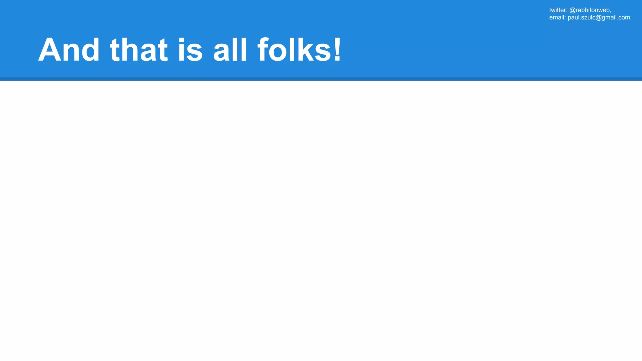 twitter: @rabbitonweb, email: paul.szulc@gmail.com And that is all folks! 