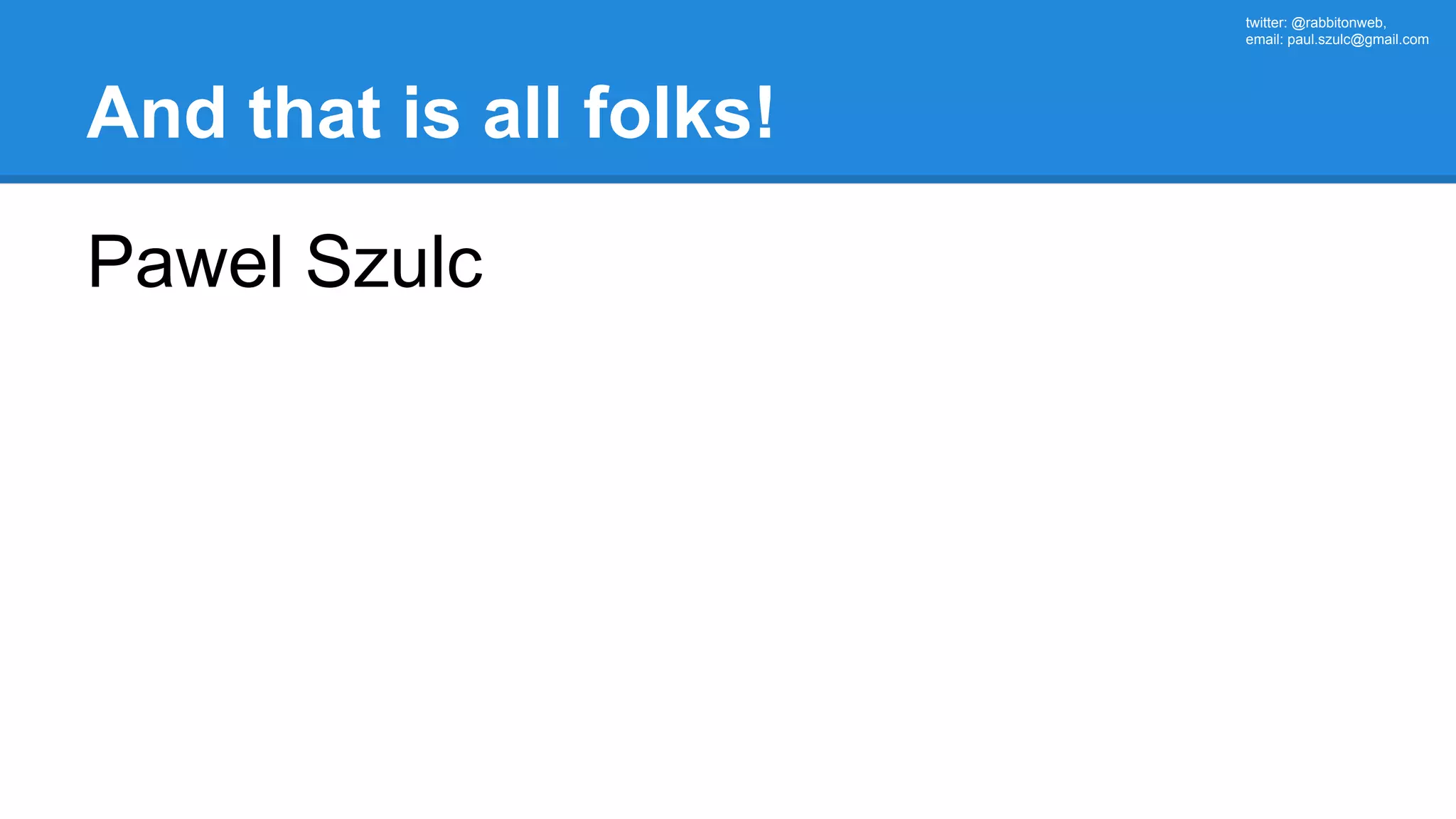 twitter: @rabbitonweb, email: paul.szulc@gmail.com And that is all folks! Pawel Szulc 