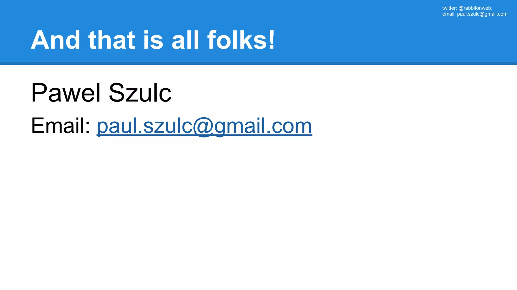 twitter: @rabbitonweb, email: paul.szulc@gmail.com And that is all folks! Pawel Szulc Email: paul.szulc@gmail.com 