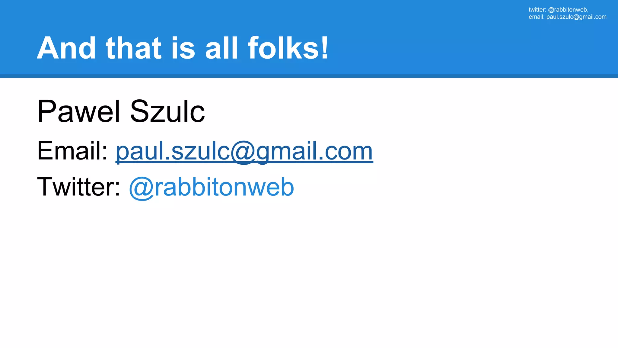 twitter: @rabbitonweb, email: paul.szulc@gmail.com And that is all folks! Pawel Szulc Email: paul.szulc@gmail.com Twitter: @rabbitonweb 