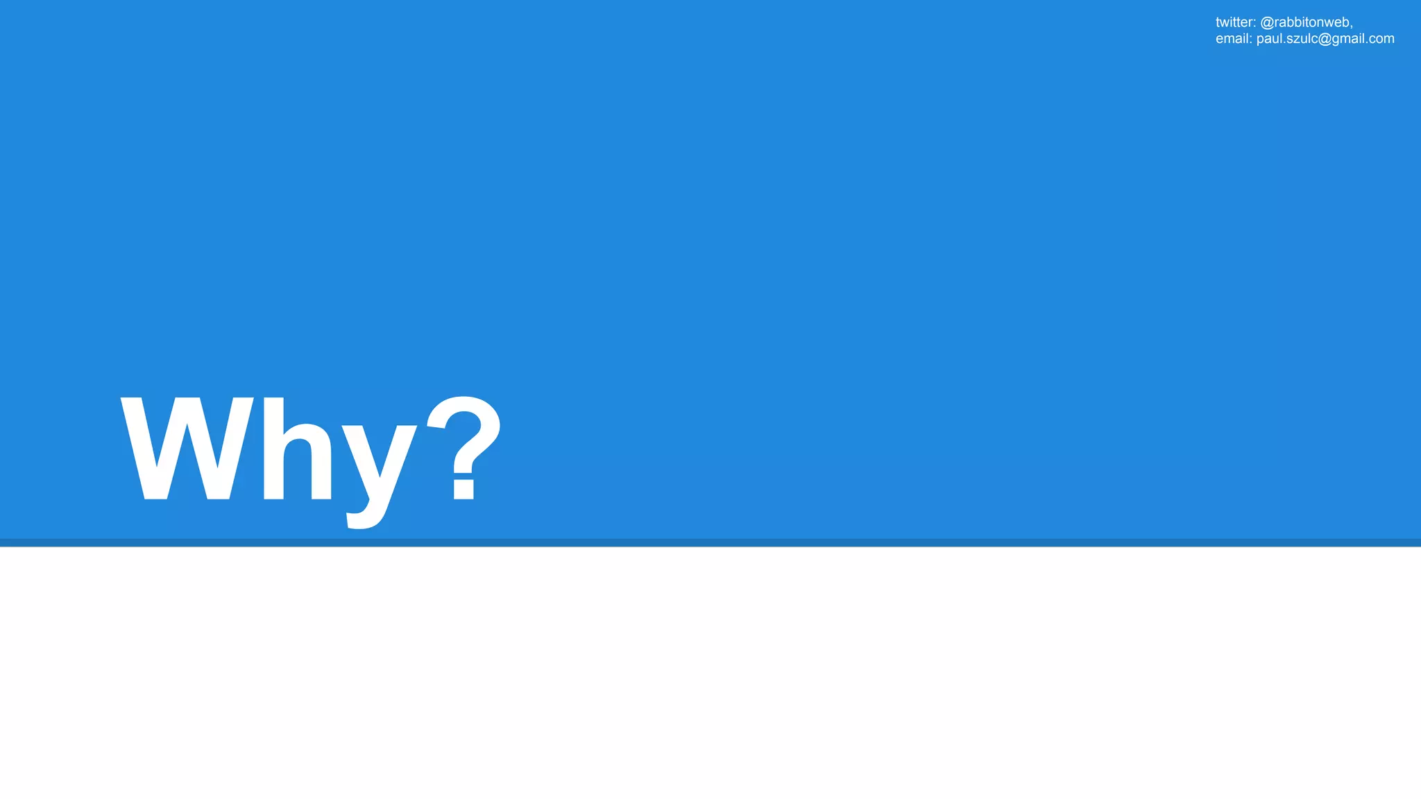twitter: @rabbitonweb, email: paul.szulc@gmail.com Why? 